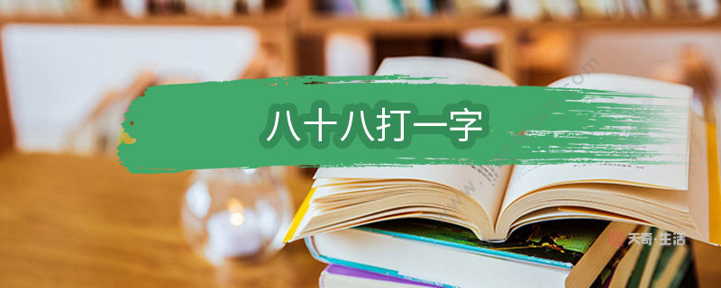 八十八打一字谜答案（ 字谜八十八）看最鲜网，看新知识-提供各类互联网项目，互联网副业，职场技能课程，股票期货投资, 校园课程，升学考试等有价值的知识看最鲜网，看新知识