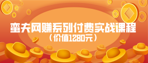 蛮夫网赚系列付费实战课程（价值1280元）看最鲜网，看新知识-提供各类互联网项目，互联网副业，职场技能课程，股票期货投资, 校园课程，升学考试等有价值的知识看最鲜网，看新知识