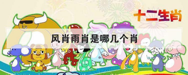 风肖是哪几个生肖（风肖指什么生肖）看最鲜网，看新知识-提供各类互联网项目，互联网副业，职场技能课程，股票期货投资, 校园课程，升学考试等有价值的知识看最鲜网，看新知识