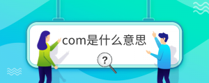com是什么意思（com表示什么意思）看最鲜网，看新知识-提供各类互联网项目，互联网副业，职场技能课程，股票期货投资, 校园课程，升学考试等有价值的知识看最鲜网，看新知识