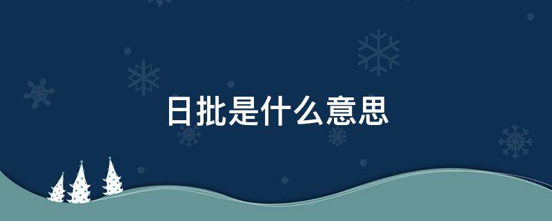 日批是什么意思（什么是日批）看最鲜网，看新知识-提供各类互联网项目，互联网副业，职场技能课程，股票期货投资, 校园课程，升学考试等有价值的知识看最鲜网，看新知识