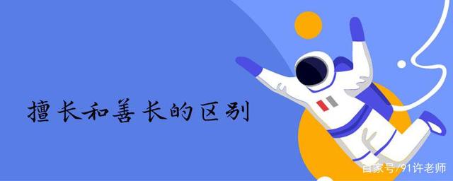 善长和擅长区别在哪看最鲜网，看新知识-提供各类互联网项目，互联网副业，职场技能课程，股票期货投资, 校园课程，升学考试等有价值的知识看最鲜网，看新知识