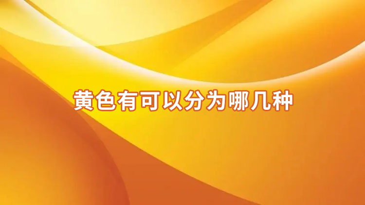 黄色有多少种（黄色有哪几种颜色）看最鲜网，看新知识-提供各类互联网项目，互联网副业，职场技能课程，股票期货投资, 校园课程，升学考试等有价值的知识看最鲜网，看新知识