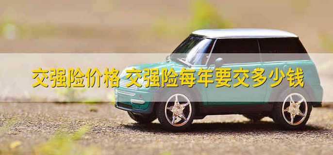 交强险多少钱一年（车辆保险交强险多少钱）看最鲜网，看新知识-提供各类互联网项目，互联网副业，职场技能课程，股票期货投资, 校园课程，升学考试等有价值的知识看最鲜网，看新知识