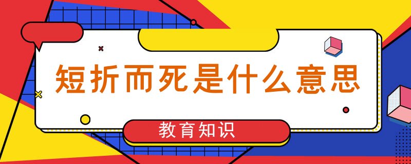 短折而死是什么意思（短折而死是几岁）看最鲜网，看新知识-提供各类互联网项目，互联网副业，职场技能课程，股票期货投资, 校园课程，升学考试等有价值的知识看最鲜网，看新知识