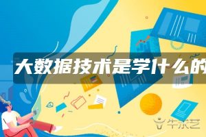 大数据技术主要学什么（大数据技术就业方向）看最鲜网，看新知识-提供各类互联网项目，互联网副业，职场技能课程，股票期货投资, 校园课程，升学考试等有价值的知识看最鲜网，看新知识