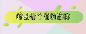 皖是哪个省的简称(皖是哪个省的代号)看最鲜网，看新知识-提供各类互联网项目，互联网副业，职场技能课程，股票期货投资, 校园课程，升学考试等有价值的知识看最鲜网，看新知识