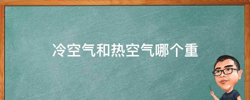 热空气上升还是下降（热空气为什么会上升）看最鲜网，看新知识-提供各类互联网项目，互联网副业，职场技能课程，股票期货投资, 校园课程，升学考试等有价值的知识看最鲜网，看新知识