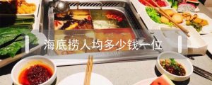 海底捞人均消费多少钱一位（海底捞2人一般什么价位）看最鲜网，看新知识-提供各类互联网项目，互联网副业，职场技能课程，股票期货投资, 校园课程，升学考试等有价值的知识看最鲜网，看新知识
