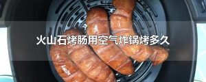 烤肠用空气炸锅需要多长时间（空气炸锅烤肠需要几分钟）看最鲜网，看新知识-提供各类互联网项目，互联网副业，职场技能课程，股票期货投资, 校园课程，升学考试等有价值的知识看最鲜网，看新知识
