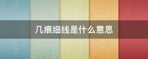 几痕细线是什么意思（几痕细线的意思）看最鲜网，看新知识-提供各类互联网项目，互联网副业，职场技能课程，股票期货投资, 校园课程，升学考试等有价值的知识看最鲜网，看新知识