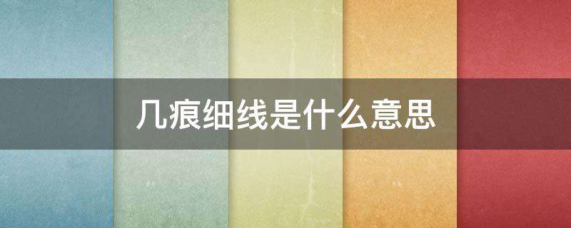几痕细线是什么意思（几痕细线的意思）看最鲜网，看新知识-提供各类互联网项目，互联网副业，职场技能课程，股票期货投资, 校园课程，升学考试等有价值的知识看最鲜网，看新知识