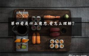 第四爱指的是什么（第四爱是什么意思）看最鲜网，看新知识-提供各类互联网项目，互联网副业，职场技能课程，股票期货投资, 校园课程，升学考试等有价值的知识看最鲜网，看新知识