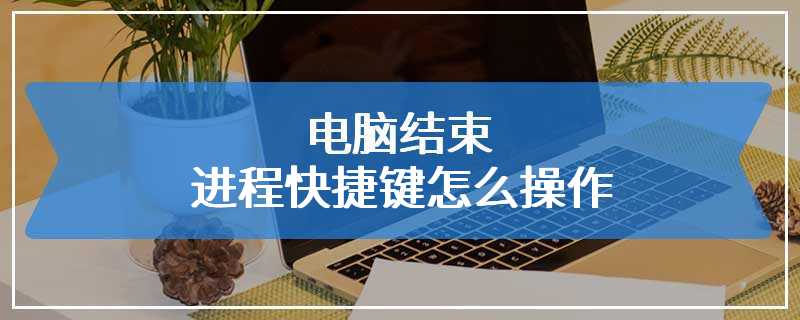 电脑结束进程快捷键是什么（电脑卡死按哪个键结束进程）