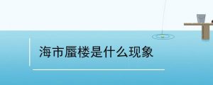 海市蜃楼是什么物理现象（海市蜃楼物理原理）看最鲜网，看新知识-提供各类互联网项目，互联网副业，职场技能课程，股票期货投资, 校园课程，升学考试等有价值的知识看最鲜网，看新知识