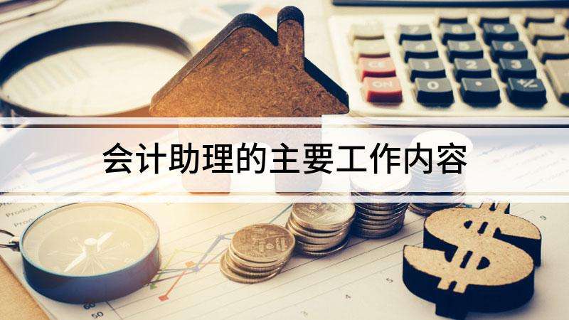 会计助理的主要工作内容（会计助理一般做什么）看最鲜网，看新知识-提供各类互联网项目，互联网副业，职场技能课程，股票期货投资, 校园课程，升学考试等有价值的知识看最鲜网，看新知识