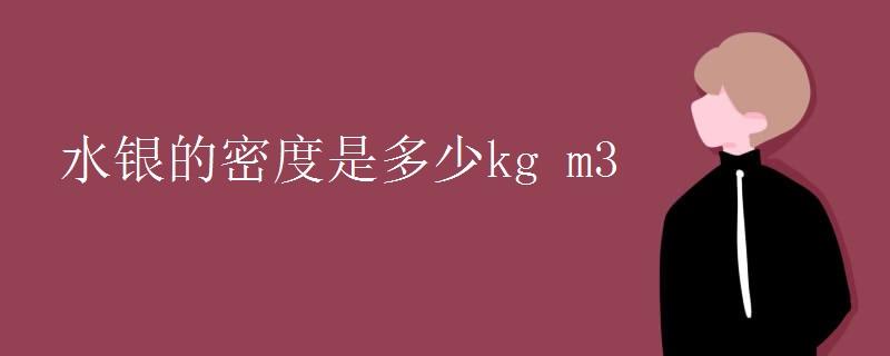 水银的密度是多少看最鲜网，看新知识-提供各类互联网项目，互联网副业，职场技能课程，股票期货投资, 校园课程，升学考试等有价值的知识看最鲜网，看新知识