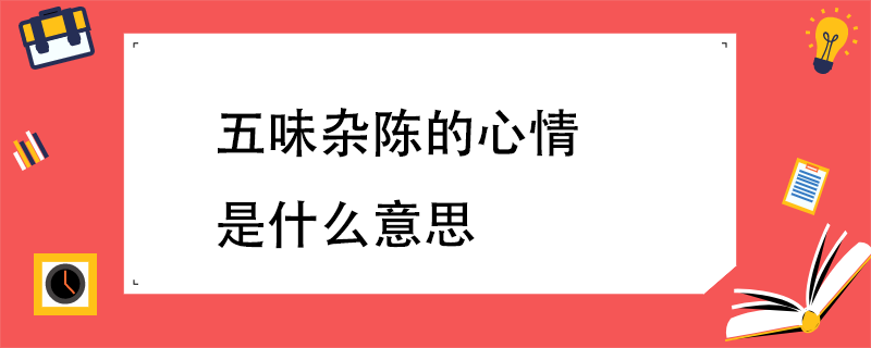 五味杂陈是什么意思（五味杂陈形容什么心情）看最鲜网，看新知识-提供各类互联网项目，互联网副业，职场技能课程，股票期货投资, 校园课程，升学考试等有价值的知识看最鲜网，看新知识