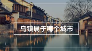 乌镇在哪个城市（乌镇在哪个省）看最鲜网，看新知识-提供各类互联网项目，互联网副业，职场技能课程，股票期货投资, 校园课程，升学考试等有价值的知识看最鲜网，看新知识
