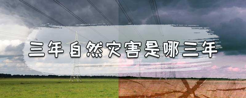 三年自然灾害是哪三年（那三年真的有自然灾害吗）看最鲜网，看新知识-提供各类互联网项目，互联网副业，职场技能课程，股票期货投资, 校园课程，升学考试等有价值的知识看最鲜网，看新知识
