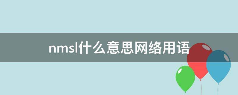nmsl是什么网络用语，nmsl这个梗出自哪里看最鲜网，看新知识-提供各类互联网项目，互联网副业，职场技能课程，股票期货投资, 校园课程，升学考试等有价值的知识看最鲜网，看新知识