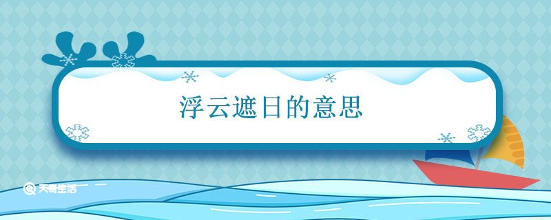 浮云遮日是什么意思（浮云遮日怎么解释）看最鲜网，看新知识-提供各类互联网项目，互联网副业，职场技能课程，股票期货投资, 校园课程，升学考试等有价值的知识看最鲜网，看新知识