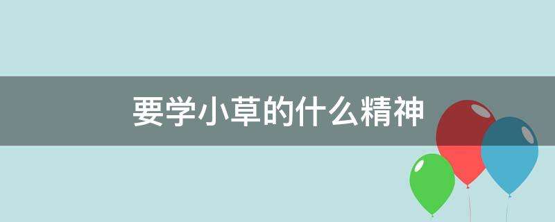 小草什么精神（小草有什么样的精神）看最鲜网，看新知识-提供各类互联网项目，互联网副业，职场技能课程，股票期货投资, 校园课程，升学考试等有价值的知识看最鲜网，看新知识