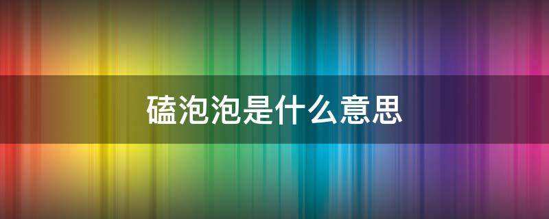磕泡泡是什么意思?（磕泡泡是什么意思网络用语）看最鲜网，看新知识-提供各类互联网项目，互联网副业，职场技能课程，股票期货投资, 校园课程，升学考试等有价值的知识看最鲜网，看新知识