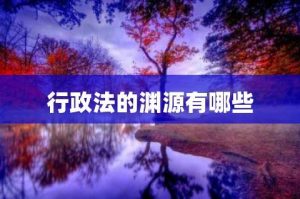 行政法的渊源有哪些（ 我国行政法的渊源有哪些）看最鲜网，看新知识-提供各类互联网项目，互联网副业，职场技能课程，股票期货投资, 校园课程，升学考试等有价值的知识看最鲜网，看新知识