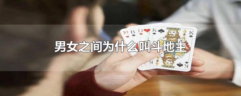 男女之事为什么叫斗地主（男女斗地主是什么梗）看最鲜网，看新知识-提供各类互联网项目，互联网副业，职场技能课程，股票期货投资, 校园课程，升学考试等有价值的知识看最鲜网，看新知识