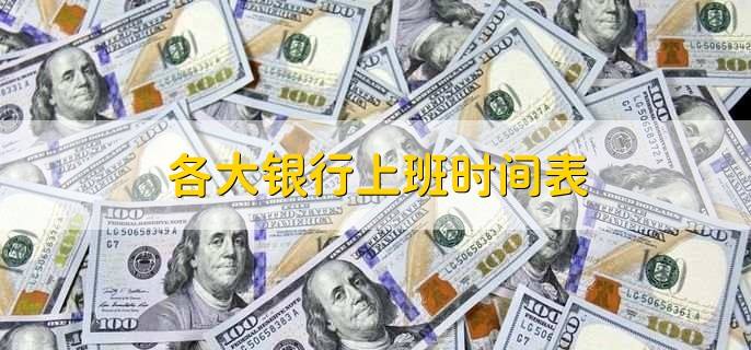 银行上班时间几点到几点，银行几点钟上班下班