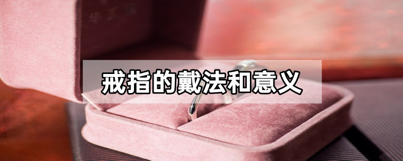 戒指的戴法和意义（女人正确戴戒指的方法）看最鲜网，看新知识-提供各类互联网项目，互联网副业，职场技能课程，股票期货投资, 校园课程，升学考试等有价值的知识看最鲜网，看新知识