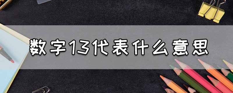 13是什么意思（13代表的暗语什么意思）看最鲜网，看新知识-提供各类互联网项目，互联网副业，职场技能课程，股票期货投资, 校园课程，升学考试等有价值的知识看最鲜网，看新知识