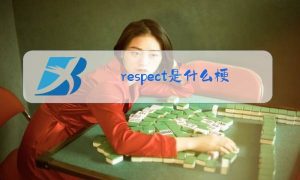 respect的梗（respect网络含义）看最鲜网，看新知识-提供各类互联网项目，互联网副业，职场技能课程，股票期货投资, 校园课程，升学考试等有价值的知识看最鲜网，看新知识