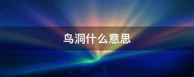 鸟洞是什么意思（什么是鸟洞）看最鲜网，看新知识-提供各类互联网项目，互联网副业，职场技能课程，股票期货投资, 校园课程，升学考试等有价值的知识看最鲜网，看新知识