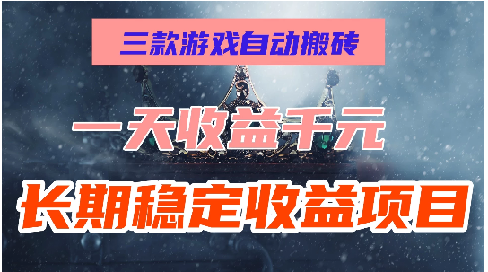 三款游戏自动搬砖，一天收益1000+，长期稳定收益项目，零基础无脑操作！看最鲜网，看新知识-提供各类互联网项目，互联网副业，职场技能课程，股票期货投资, 校园课程，升学考试等有价值的知识看最鲜网，看新知识