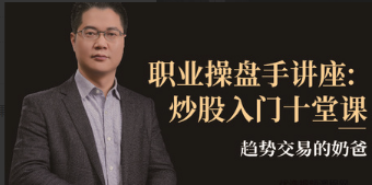 趋势交易的奶爸，职业操盘手讲座：炒股入门十堂课看最鲜网，看新知识-提供各类互联网项目，互联网副业，职场技能课程，股票期货投资, 校园课程，升学考试等有价值的知识看最鲜网，看新知识