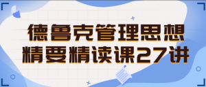 德鲁克管理思想精要精读课27讲看最鲜网，看新知识-提供各类互联网项目，互联网副业，职场技能课程，股票期货投资, 校园课程，升学考试等有价值的知识看最鲜网，看新知识