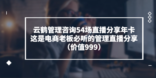 云鹤管理咨询54场直播分享年卡看最鲜网，看新知识-提供各类互联网项目，互联网副业，职场技能课程，股票期货投资, 校园课程，升学考试等有价值的知识看最鲜网，看新知识