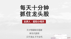 每天十分钟抓住龙头股丨超短小纯杰看最鲜网，看新知识-提供各类互联网项目，互联网副业，职场技能课程，股票期货投资, 校园课程，升学考试等有价值的知识看最鲜网，看新知识