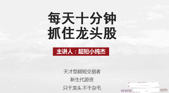 每天十分钟抓住龙头股丨超短小纯杰看最鲜网，看新知识-提供各类互联网项目，互联网副业，职场技能课程，股票期货投资, 校园课程，升学考试等有价值的知识看最鲜网，看新知识