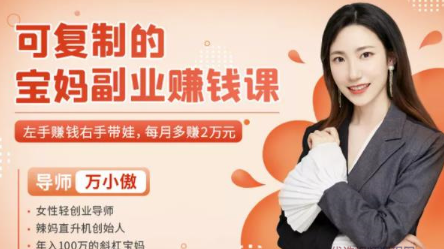 万小傲可复制的宝妈副业赚钱课：左手赚钱右手带娃，每月多赚2万元看最鲜网，看新知识-提供各类互联网项目，互联网副业，职场技能课程，股票期货投资, 校园课程，升学考试等有价值的知识看最鲜网，看新知识
