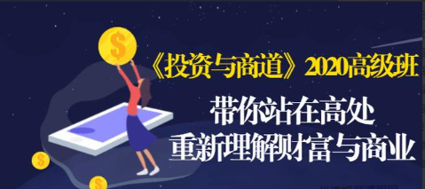 《投资与商道》2020高级班：带你站在高处，重新理解财富与商业（无水印）看最鲜网，看新知识-提供各类互联网项目，互联网副业，职场技能课程，股票期货投资, 校园课程，升学考试等有价值的知识看最鲜网，看新知识