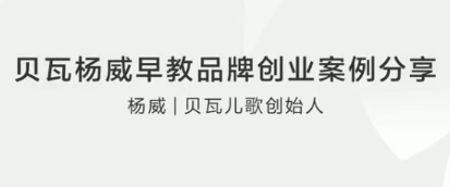贝瓦杨威早教品牌创业案例分享看最鲜网，看新知识-提供各类互联网项目，互联网副业，职场技能课程，股票期货投资, 校园课程，升学考试等有价值的知识看最鲜网，看新知识