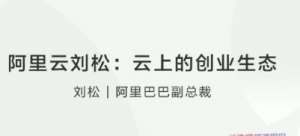 阿里云刘松云上的创业生态看最鲜网，看新知识-提供各类互联网项目，互联网副业，职场技能课程，股票期货投资, 校园课程，升学考试等有价值的知识看最鲜网，看新知识