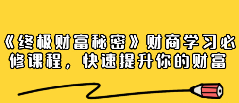 《终极财富秘密》专栏财商学习必修课程，快速提升你的财富（18节视频课）看最鲜网，看新知识-提供各类互联网项目，互联网副业，职场技能课程，股票期货投资, 校园课程，升学考试等有价值的知识看最鲜网，看新知识