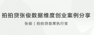 拍拍贷张俊数据维度创业案例分享看最鲜网，看新知识-提供各类互联网项目，互联网副业，职场技能课程，股票期货投资, 校园课程，升学考试等有价值的知识看最鲜网，看新知识