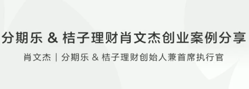 分期乐&桔子理财肖文杰创业案例分享看最鲜网，看新知识-提供各类互联网项目，互联网副业，职场技能课程，股票期货投资, 校园课程，升学考试等有价值的知识看最鲜网，看新知识