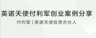 英诺天使付利军创业案例分享看最鲜网，看新知识-提供各类互联网项目，互联网副业，职场技能课程，股票期货投资, 校园课程，升学考试等有价值的知识看最鲜网，看新知识