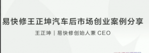 易快修王正坤汽车后市场创业案例分享看最鲜网，看新知识-提供各类互联网项目，互联网副业，职场技能课程，股票期货投资, 校园课程，升学考试等有价值的知识看最鲜网，看新知识